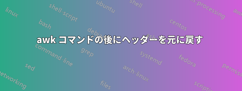 awk コマンドの後にヘッダーを元に戻す