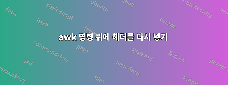 awk 명령 뒤에 헤더를 다시 넣기