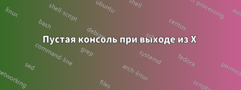 Пустая консоль при выходе из X