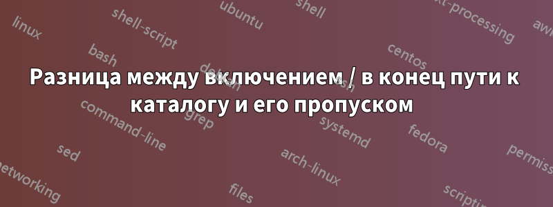 Разница между включением / в конец пути к каталогу и его пропуском 