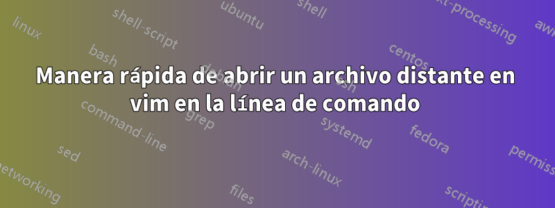 Manera rápida de abrir un archivo distante en vim en la línea de comando