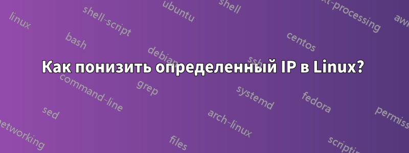 Как понизить определенный IP в Linux?