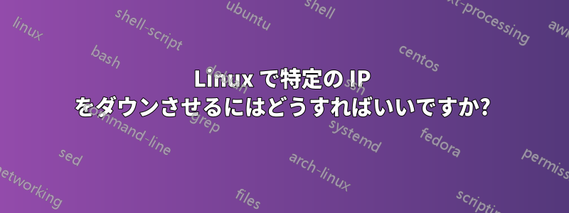 Linux で特定の IP をダウンさせるにはどうすればいいですか?