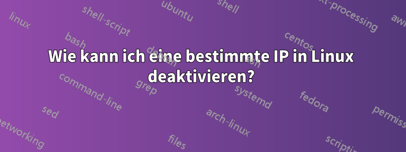 Wie kann ich eine bestimmte IP in Linux deaktivieren?