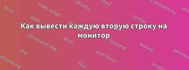 Как вывести каждую вторую строку на монитор