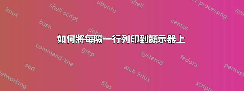 如何將每隔一行列印到顯示器上