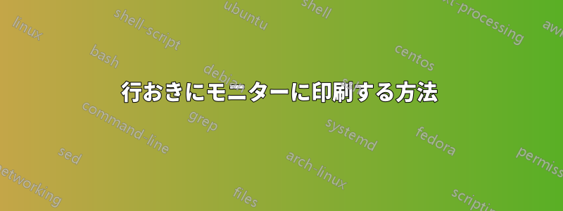 1行おきにモニターに印刷する方法