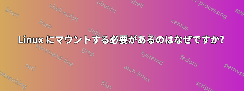 Linux にマウントする必要があるのはなぜですか?