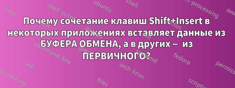 Почему сочетание клавиш Shift+Insert в некоторых приложениях вставляет данные из БУФЕРА ОБМЕНА, а в других — из ПЕРВИЧНОГО?