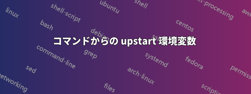 コマンドからの upstart 環境変数