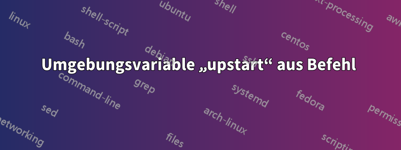 Umgebungsvariable „upstart“ aus Befehl