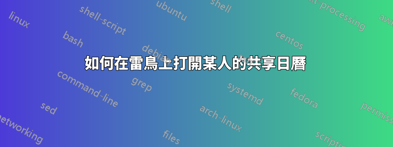 如何在雷鳥上打開某人的共享日曆