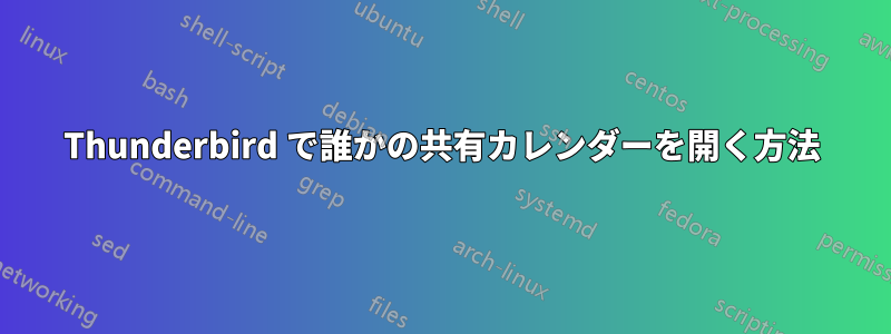 Thunderbird で誰かの共有カレンダーを開く方法