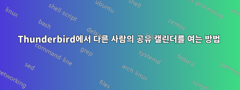 Thunderbird에서 다른 사람의 공유 캘린더를 여는 방법