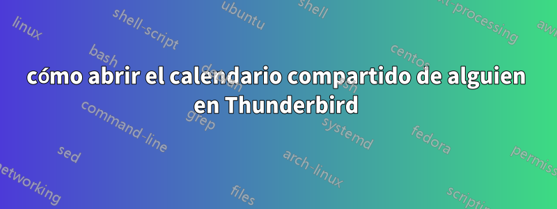 cómo abrir el calendario compartido de alguien en Thunderbird