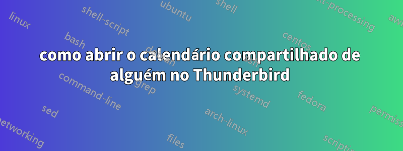 como abrir o calendário compartilhado de alguém no Thunderbird