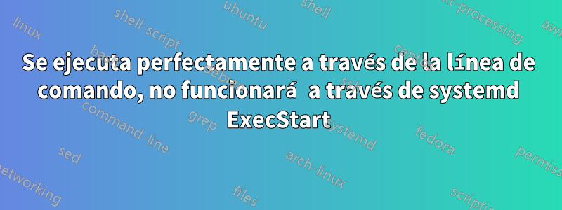 Se ejecuta perfectamente a través de la línea de comando, no funcionará a través de systemd ExecStart