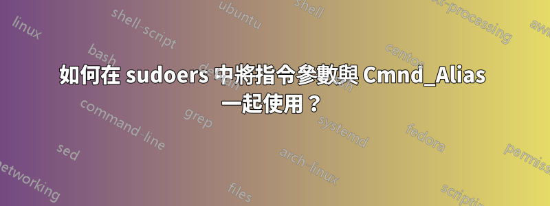 如何在 sudoers 中將指令參數與 Cmnd_Alias 一起使用？