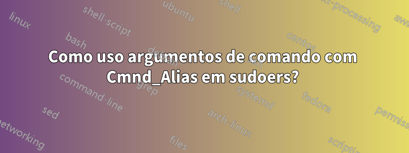 Como uso argumentos de comando com Cmnd_Alias ​​em sudoers?