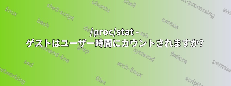 /proc/stat - ゲストはユーザー時間にカウントされますか?