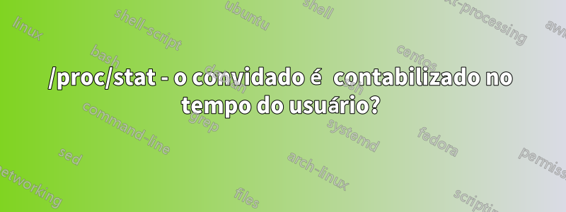 /proc/stat - o convidado é contabilizado no tempo do usuário?