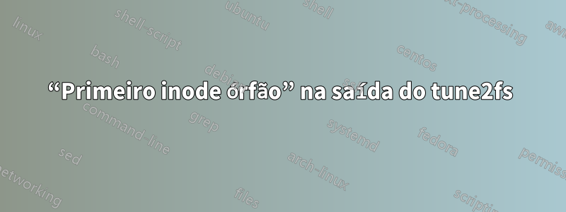 “Primeiro inode órfão” na saída do tune2fs