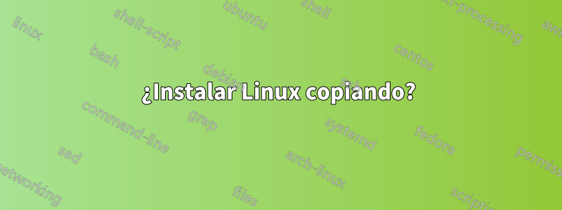 ¿Instalar Linux copiando?