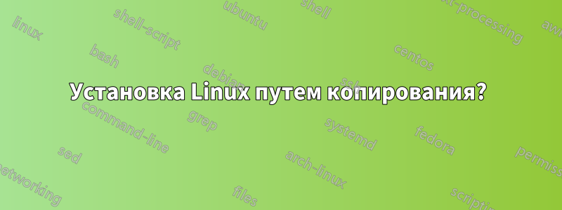 Установка Linux путем копирования?