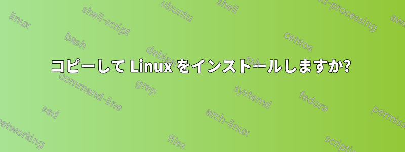 コピーして Linux をインストールしますか?