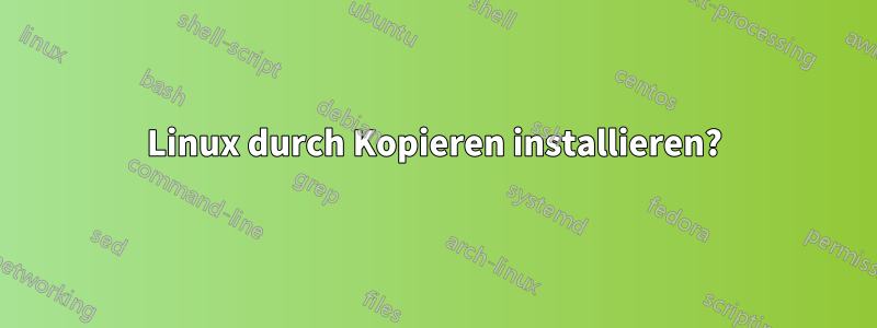 Linux durch Kopieren installieren?