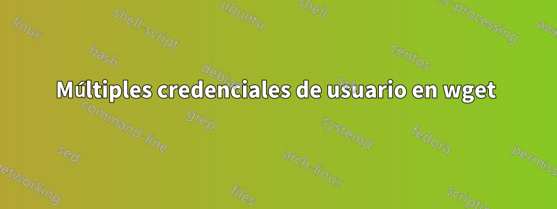 Múltiples credenciales de usuario en wget