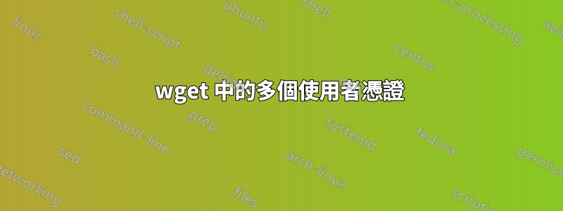 wget 中的多個使用者憑證