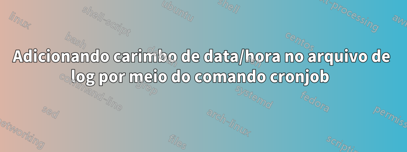 Adicionando carimbo de data/hora no arquivo de log por meio do comando cronjob 