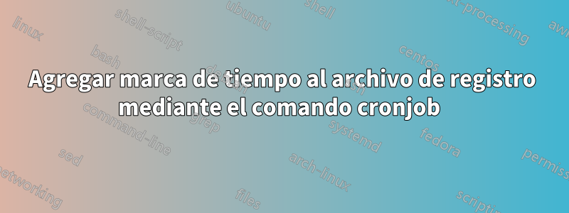 Agregar marca de tiempo al archivo de registro mediante el comando cronjob 