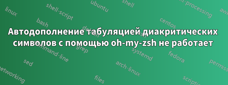 Автодополнение табуляцией диакритических символов с помощью oh-my-zsh не работает