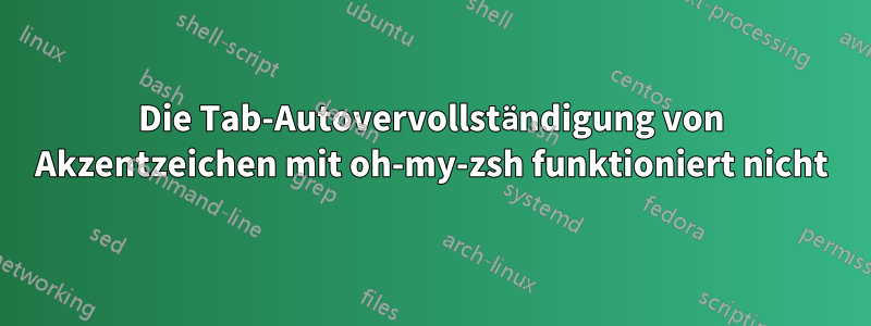 Die Tab-Autovervollständigung von Akzentzeichen mit oh-my-zsh funktioniert nicht