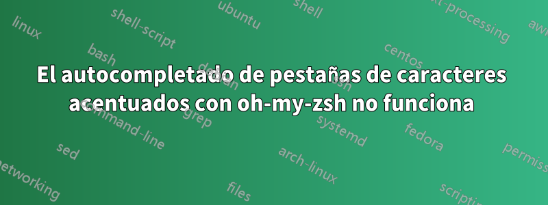 El autocompletado de pestañas de caracteres acentuados con oh-my-zsh no funciona