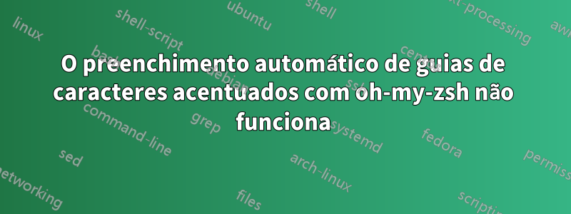 O preenchimento automático de guias de caracteres acentuados com oh-my-zsh não funciona