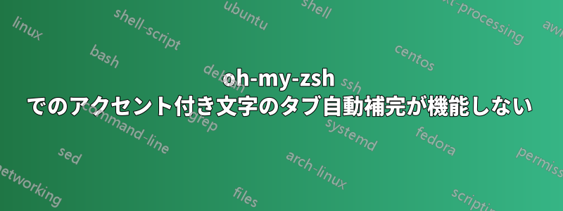 oh-my-zsh でのアクセント付き文字のタブ自動補完が機能しない