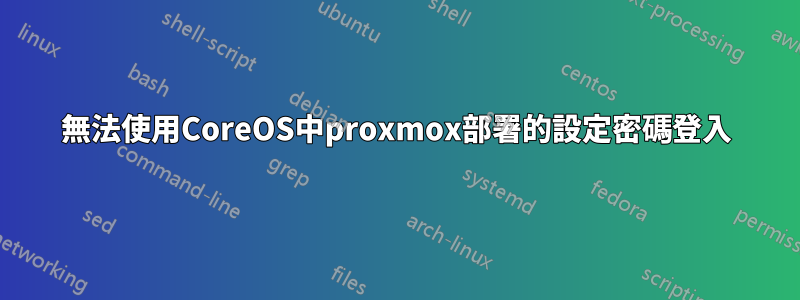 無法使用CoreOS中proxmox部署的設定密碼登入