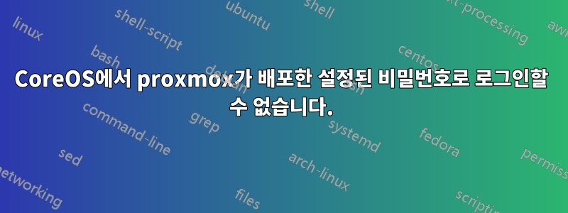 CoreOS에서 proxmox가 배포한 설정된 비밀번호로 로그인할 수 없습니다.