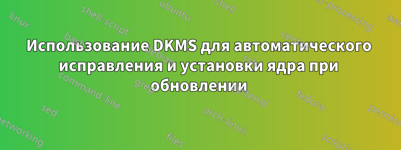 Использование DKMS для автоматического исправления и установки ядра при обновлении