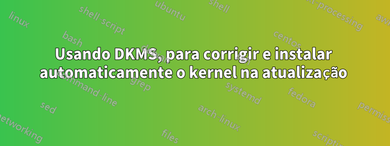 Usando DKMS, para corrigir e instalar automaticamente o kernel na atualização