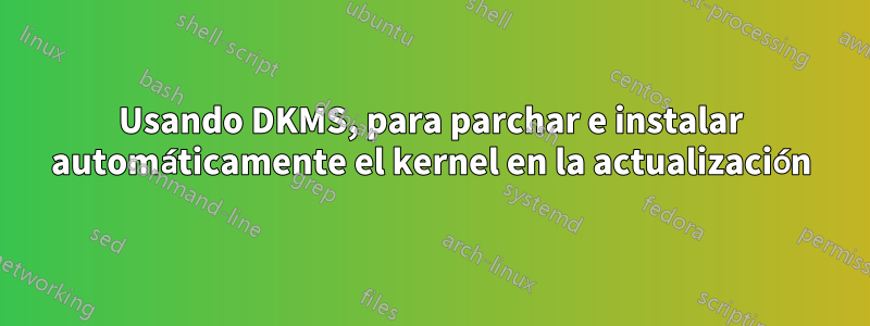 Usando DKMS, para parchar e instalar automáticamente el kernel en la actualización