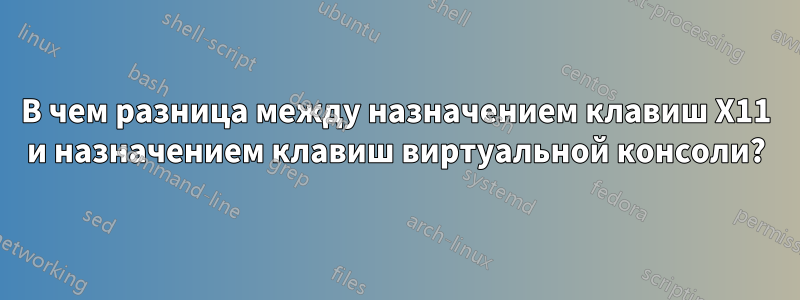 В чем разница между назначением клавиш X11 и назначением клавиш виртуальной консоли?