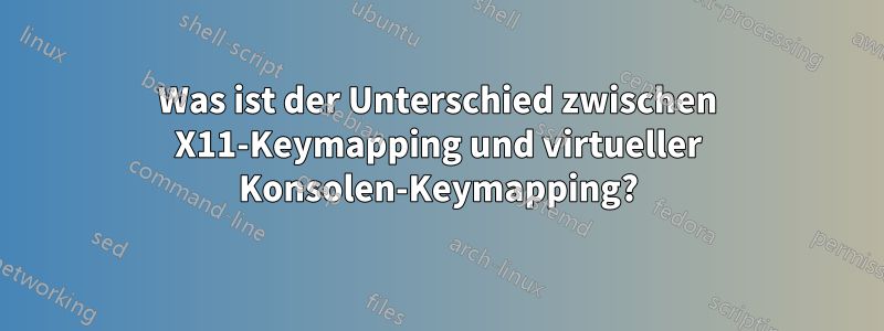 Was ist der Unterschied zwischen X11-Keymapping und virtueller Konsolen-Keymapping?