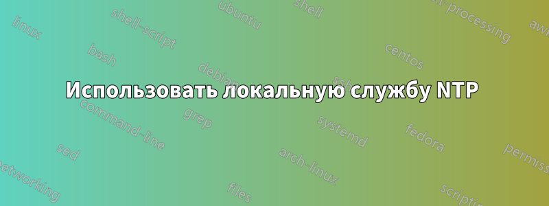 Использовать локальную службу NTP