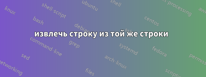 извлечь строку из той же строки 