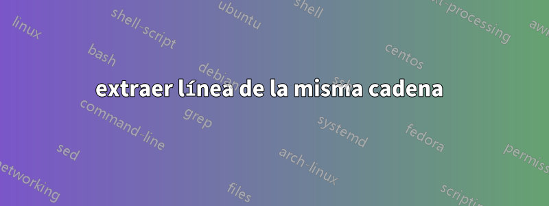 extraer línea de la misma cadena 