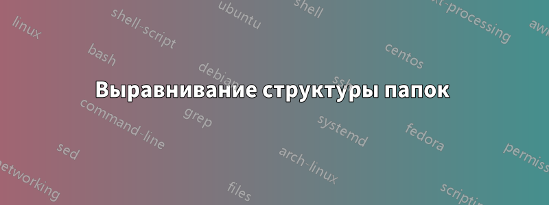 Выравнивание структуры папок